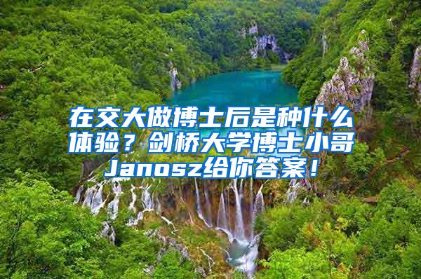 在交大做博士后是种什么体验？剑桥大学博士小哥Janosz给你答案！