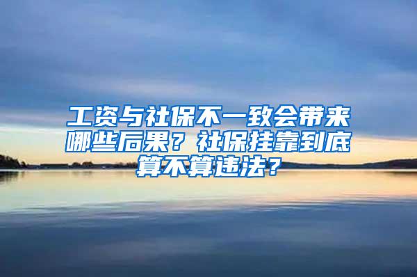 工资与社保不一致会带来哪些后果？社保挂靠到底算不算违法？