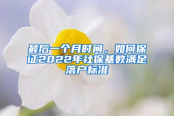 最后一个月时间，如何保证2022年社保基数满足落户标准