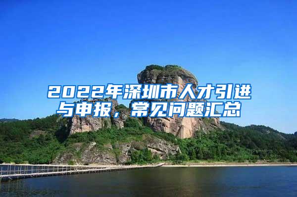 2022年深圳市人才引进与申报，常见问题汇总