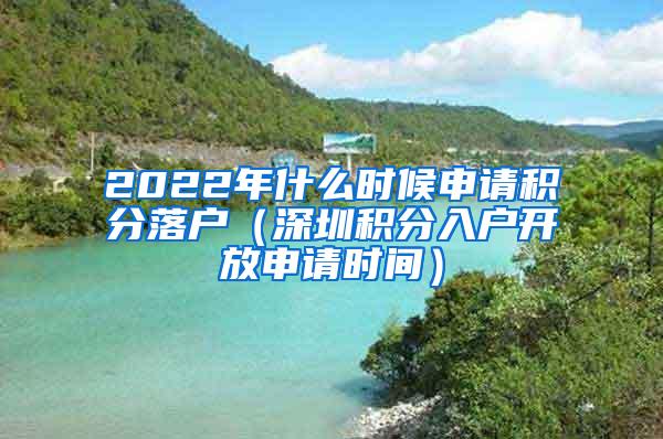 2022年什么时候申请积分落户（深圳积分入户开放申请时间）