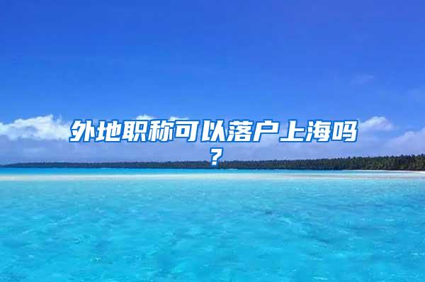 外地职称可以落户上海吗？