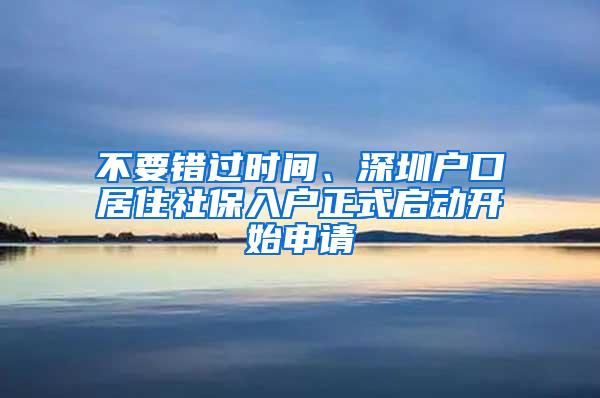 不要错过时间、深圳户口居住社保入户正式启动开始申请