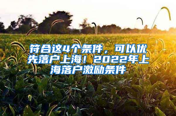 符合这4个条件，可以优先落户上海！2022年上海落户激励条件