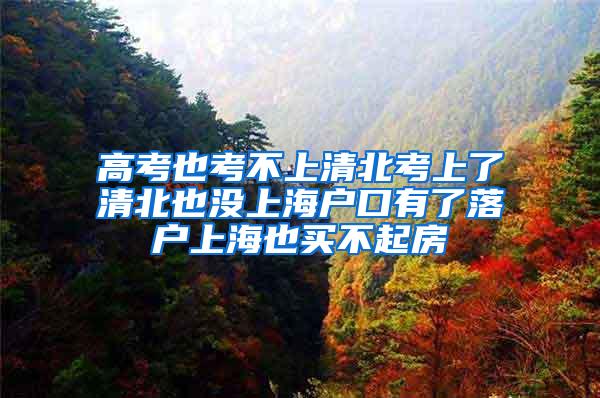 高考也考不上清北考上了清北也没上海户口有了落户上海也买不起房