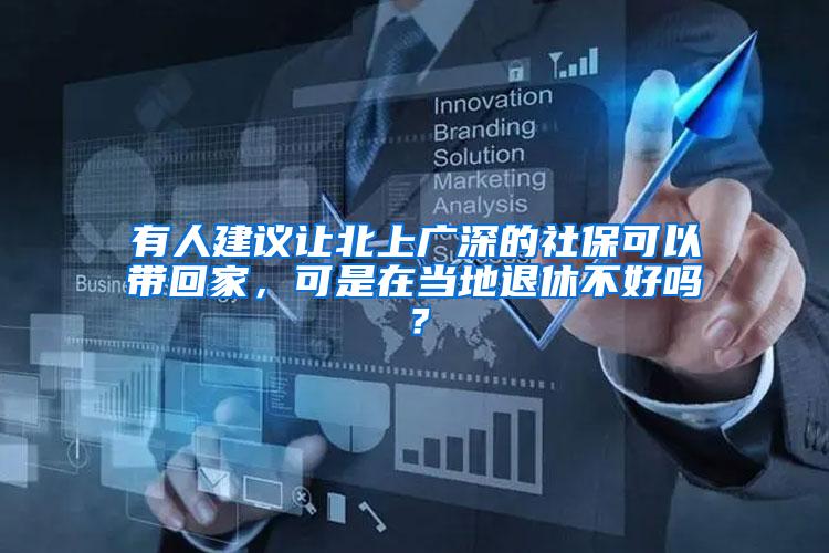 有人建议让北上广深的社保可以带回家，可是在当地退休不好吗？