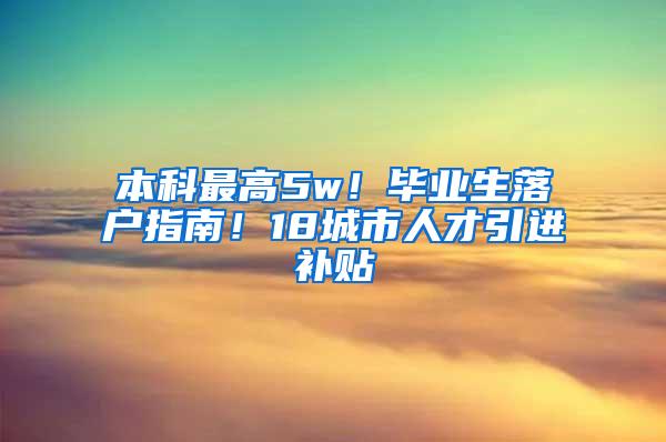 本科最高5w！毕业生落户指南！18城市人才引进补贴