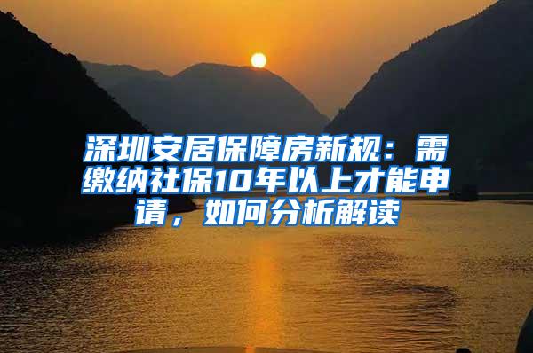 深圳安居保障房新规：需缴纳社保10年以上才能申请，如何分析解读