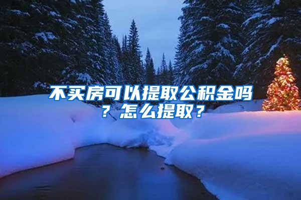 不买房可以提取公积金吗？怎么提取？