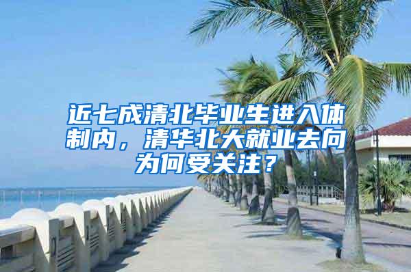 近七成清北毕业生进入体制内，清华北大就业去向为何受关注？