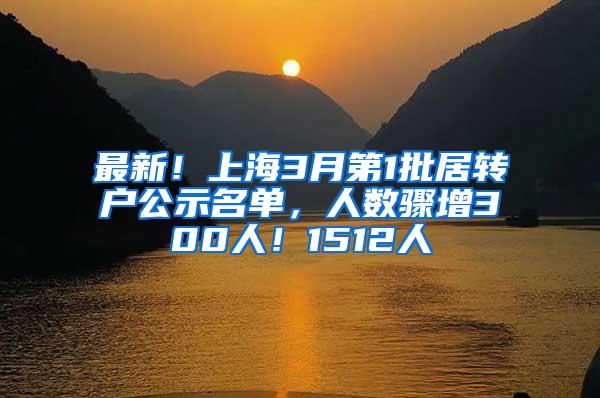 最新！上海3月第1批居转户公示名单，人数骤增300人！1512人
