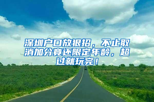 深圳户口放狠招，不止取消加分竟还限定年龄，超过就玩完！