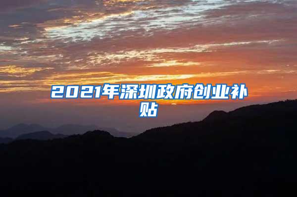 2021年深圳政府创业补贴