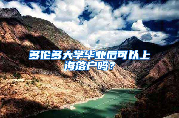 多伦多大学毕业后可以上海落户吗？
