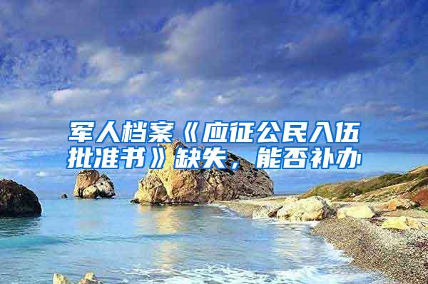 军人档案《应征公民入伍批准书》缺失，能否补办