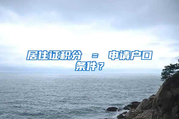 居住证积分 ＝ 申请户口条件？