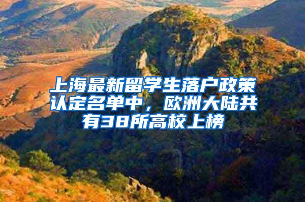 上海最新留学生落户政策认定名单中，欧洲大陆共有38所高校上榜