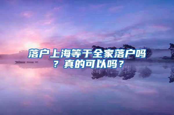 落户上海等于全家落户吗？真的可以吗？