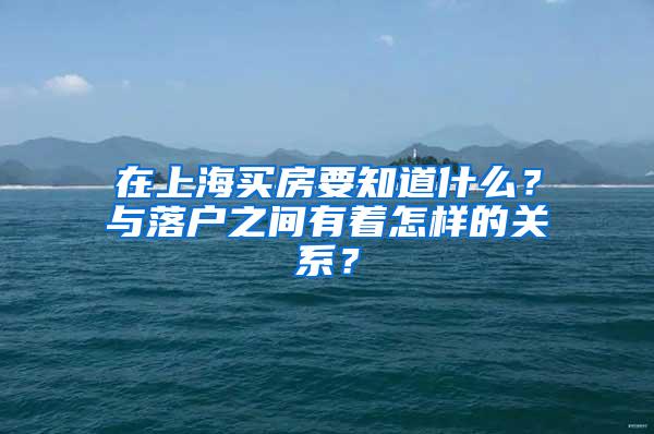 在上海买房要知道什么？与落户之间有着怎样的关系？