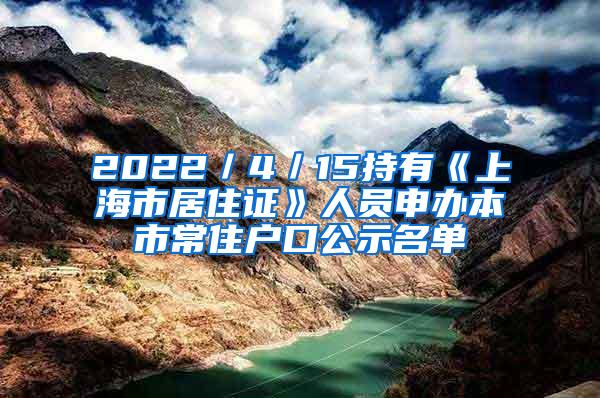 2022／4／15持有《上海市居住证》人员申办本市常住户口公示名单