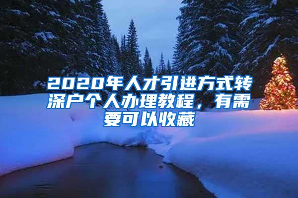 2020年人才引进方式转深户个人办理教程，有需要可以收藏