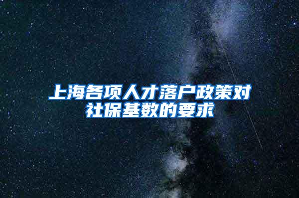 上海各项人才落户政策对社保基数的要求