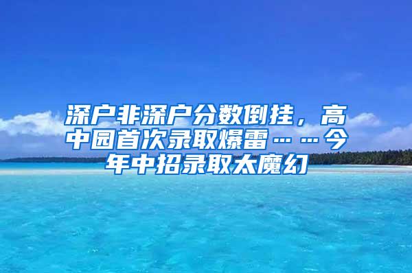 深户非深户分数倒挂，高中园首次录取爆雷……今年中招录取太魔幻