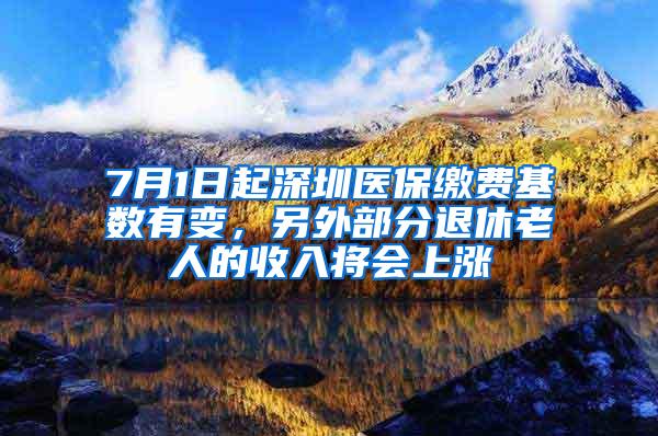 7月1日起深圳医保缴费基数有变，另外部分退休老人的收入将会上涨