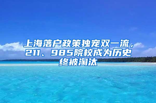 上海落户政策独宠双一流，211、985院校成为历史终被淘汰