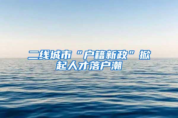 二线城市“户籍新政”掀起人才落户潮