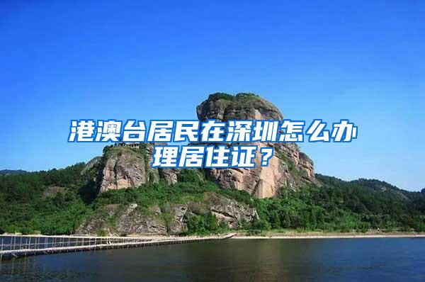 港澳台居民在深圳怎么办理居住证？