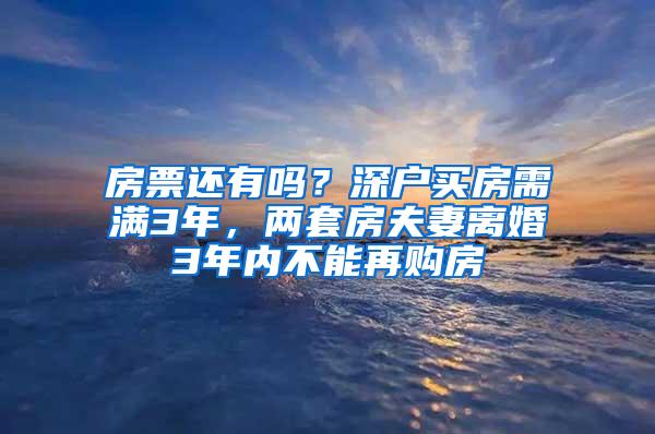 房票还有吗？深户买房需满3年，两套房夫妻离婚3年内不能再购房