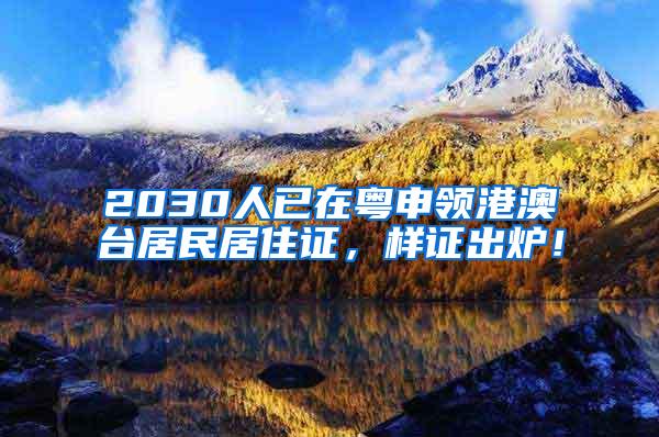 2030人已在粤申领港澳台居民居住证，样证出炉！