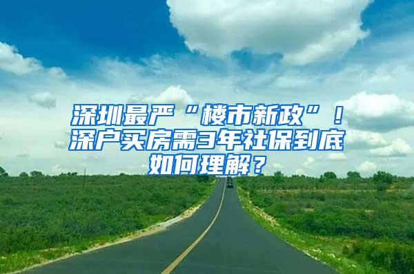 深圳最严“楼市新政”！深户买房需3年社保到底如何理解？