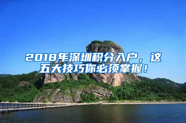 2018年深圳积分入户，这五大技巧你必须掌握！