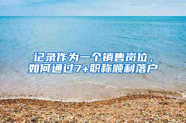 记录作为一个销售岗位，如何通过7+职称顺利落户