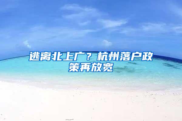 逃离北上广？杭州落户政策再放宽