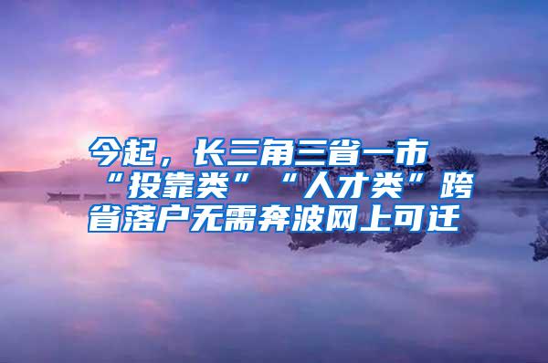 今起，长三角三省一市“投靠类”“人才类”跨省落户无需奔波网上可迁