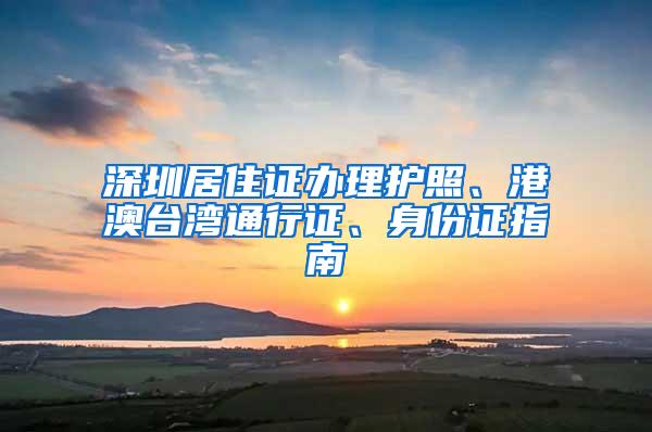 深圳居住证办理护照、港澳台湾通行证、身份证指南
