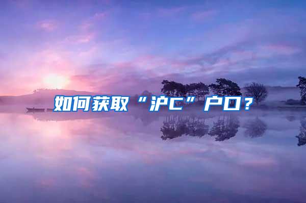 如何获取“沪C”户口？