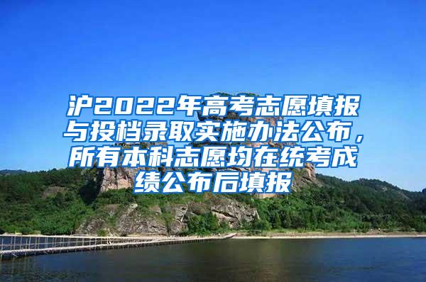 沪2022年高考志愿填报与投档录取实施办法公布，所有本科志愿均在统考成绩公布后填报