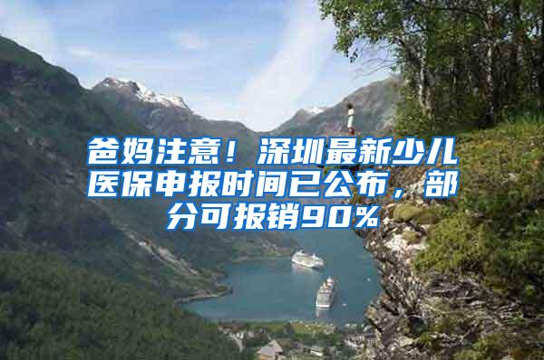 爸妈注意！深圳最新少儿医保申报时间已公布，部分可报销90%