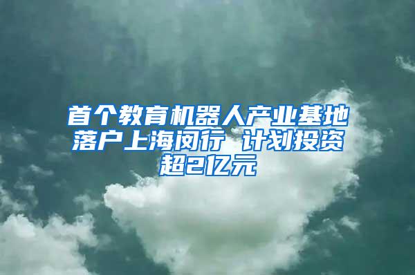 首个教育机器人产业基地落户上海闵行 计划投资超2亿元