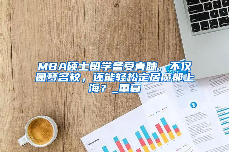 MBA硕士留学备受青睐，不仅圆梦名校，还能轻松定居魔都上海？_重复