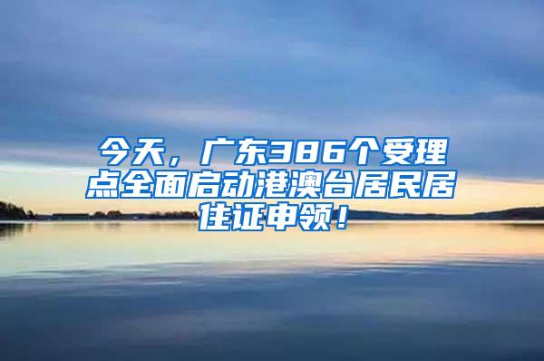 今天，广东386个受理点全面启动港澳台居民居住证申领！