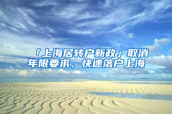 「上海居转户新政」取消年限要求，快速落户上海