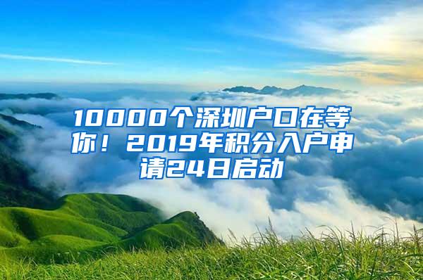 10000个深圳户口在等你！2019年积分入户申请24日启动
