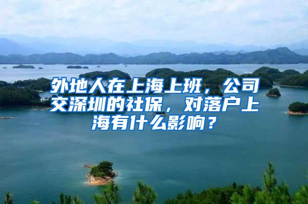 外地人在上海上班，公司交深圳的社保，对落户上海有什么影响？