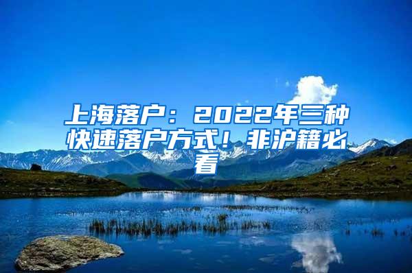 上海落户：2022年三种快速落户方式！非沪籍必看