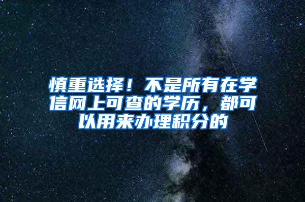 慎重选择！不是所有在学信网上可查的学历，都可以用来办理积分的